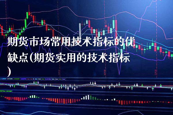 期货市场常用技术指标的优缺点(期货实用的技术指标) (https://www.njaxzs.com/) 期货投资 第1张