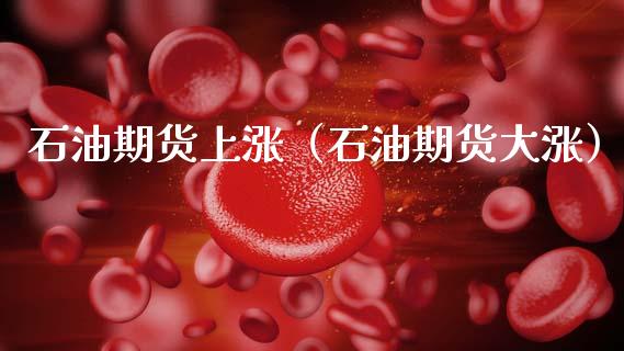 石油期货上涨（石油期货大涨） (https://www.njaxzs.com/) 期货直播间 第1张