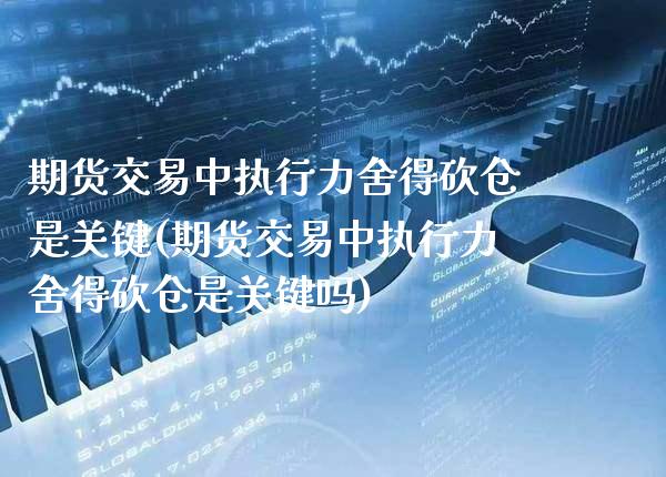 期货交易中执行力舍得砍仓是关键(期货交易中执行力舍得砍仓是关键吗) (https://www.njaxzs.com/) 期货行情 第1张