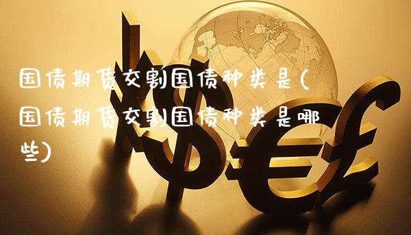 国债期货交割国债种类是(国债期货交割国债种类是哪些) (https://www.njaxzs.com/) 期货开户 第1张