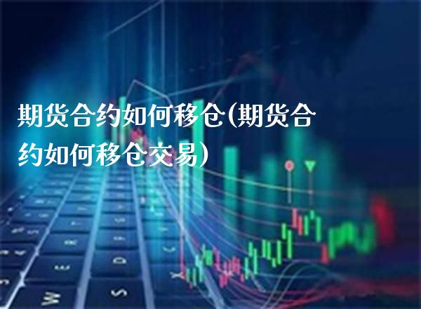 期货合约如何移仓(期货合约如何移仓交易) (https://www.njaxzs.com/) 期货投资 第1张