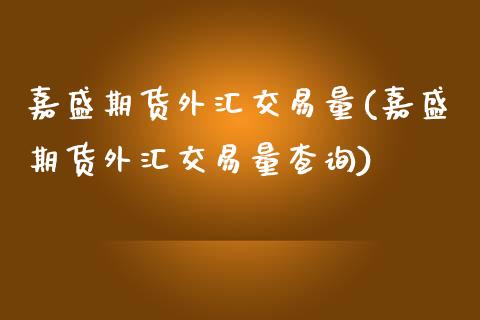 嘉盛期货外汇交易量(嘉盛期货外汇交易量查询) (https://www.njaxzs.com/) 黄金期货 第1张
