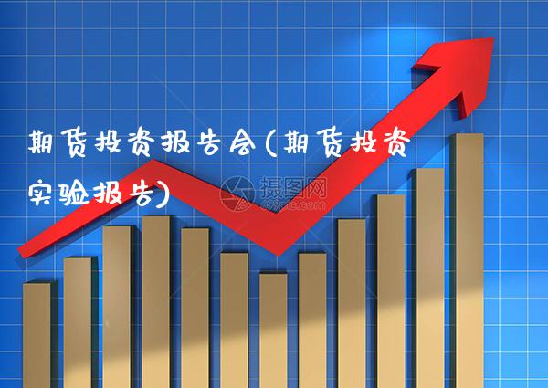 期货投资报告会(期货投资实验报告) (https://www.njaxzs.com/) 期货直播间 第1张