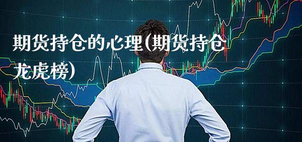 期货持仓的心理(期货持仓龙虎榜) (https://www.njaxzs.com/) 期货行情 第1张