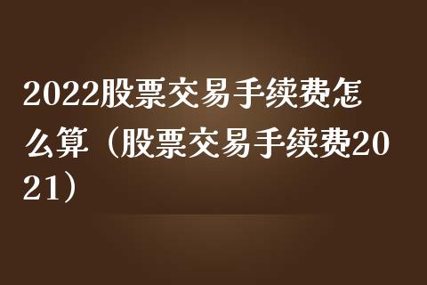 2022股票交易手续费怎么算（股票交易手续费2021） (https://www.njaxzs.com/) 期货行情 第1张