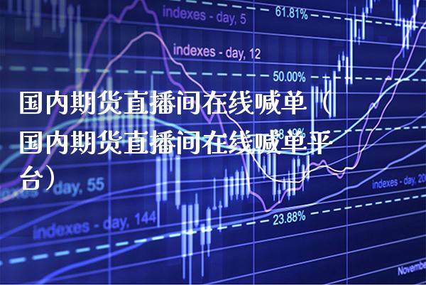 国内期货直播间在线喊单（国内期货直播间在线喊台） (https://www.njaxzs.com/) 期货直播间 第1张