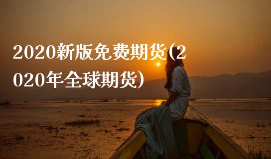 2020新版免费期货(2020年全球期货) (https://www.njaxzs.com/) 期货投资 第1张
