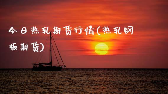 今日热轧期货行情(热轧钢板期货) (https://www.njaxzs.com/) 期货投资 第1张