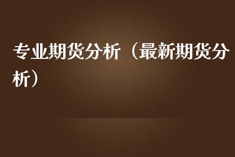 专业期货分析（最新期货分析） (https://www.njaxzs.com/) 期货行情 第1张