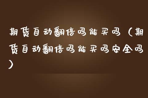 期货自动翻倍吗能买吗(期货自动翻倍吗能买吗安全吗) 黄金期货 第1张-爱新财经 期货自动翻倍吗能买吗(期货自动翻倍吗能买吗安全吗) (https://www.njaxzs.com/) 黄金期货 第1张