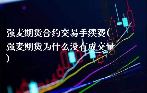 强麦期货合约交易手续费(强麦期货为什么没有成交量) (https://www.njaxzs.com/) 期货投资 第1张