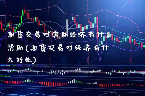 期货交易对实体经济有什么帮助(期货交易对经济有什么好处) (https://www.njaxzs.com/) 内盘期货 第1张