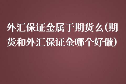 外汇保证金属于期货么(期货和外汇保证金哪个好做) (https://www.njaxzs.com/) 期货开户 第1张