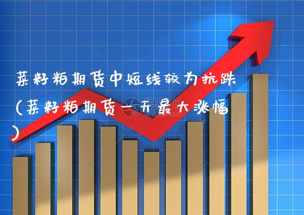 菜籽粕期货中短线较为抗跌(菜籽粕期货一天最大涨幅) (https://www.njaxzs.com/) 期货投资 第1张