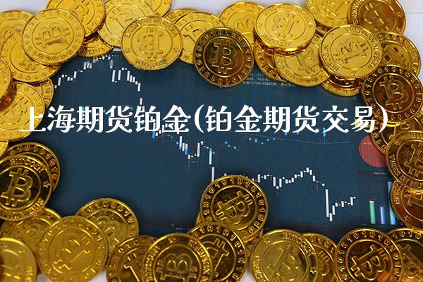 上海期货铂金(铂金期货交易) (https://www.njaxzs.com/) 期货开户 第1张