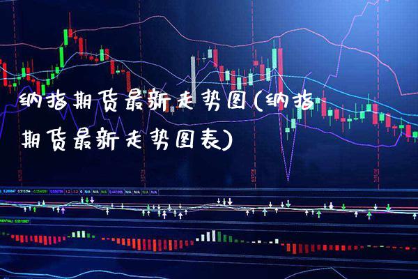 纳指期货最新走势图(纳指期货最新走势图表) 期货直播间 第1张-爱新财经 纳指期货最新走势图(纳指期货最新走势图表) (https://www.njaxzs.com/) 期货直播间 第1张