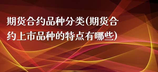 期货合约品种分类(期货合约上市品种的特点有哪些) (https://www.njaxzs.com/) 期货直播间 第1张