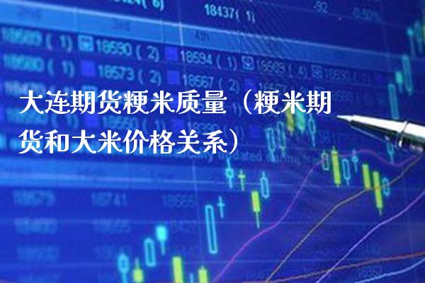 大连期货粳米质量（粳米期货和大米关系） (https://www.njaxzs.com/) 期货直播间 第1张