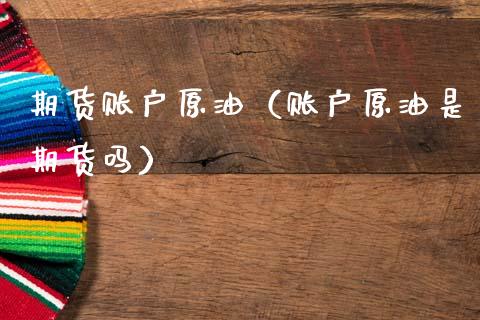 期货账户原油（账户原油是期货吗） (https://www.njaxzs.com/) 期货直播间 第1张