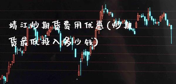 靖江炒期货费用优惠(炒期货最低投入多少钱) (https://www.njaxzs.com/) 期货直播间 第1张