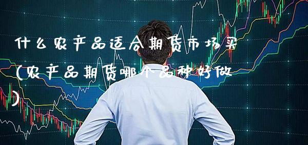 什么农产品适合期货市场买(农产品期货哪个品种好做) (https://www.njaxzs.com/) 黄金期货 第1张