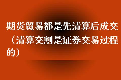 期货贸易都是先清算后成交（清算交割是证券交易过程的） (https://www.njaxzs.com/) 期货直播间 第1张