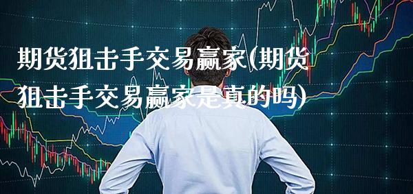 期货狙击手交易赢家(期货狙击手交易赢家是真的吗) (https://www.njaxzs.com/) 内盘期货 第1张