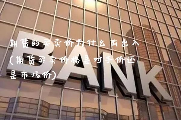 期货的买卖价为什么有出入(期货买卖价格是对手价还是市场价) (https://www.njaxzs.com/) 原油期货 第1张