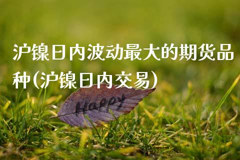 沪镍日内波动最大的期货品种(沪镍日内交易) (https://www.njaxzs.com/) 黄金期货 第1张