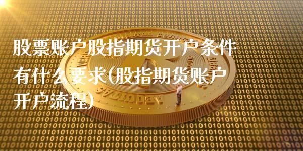 股票账户股指期货开户条件有什么要求(股指期货账户开户流程) (https://www.njaxzs.com/) 黄金期货 第1张