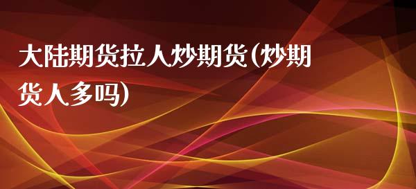 期货拉人炒期货(炒期货人多吗) (https://www.njaxzs.com/) 黄金期货 第1张