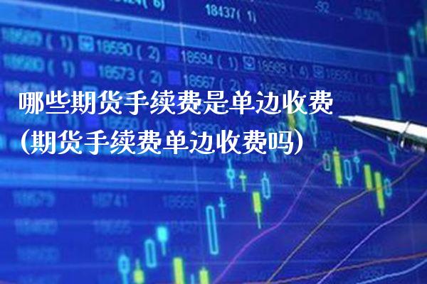 哪些期货手续费是单边收费(期货手续费单边收费吗) (https://www.njaxzs.com/) 内盘期货 第1张