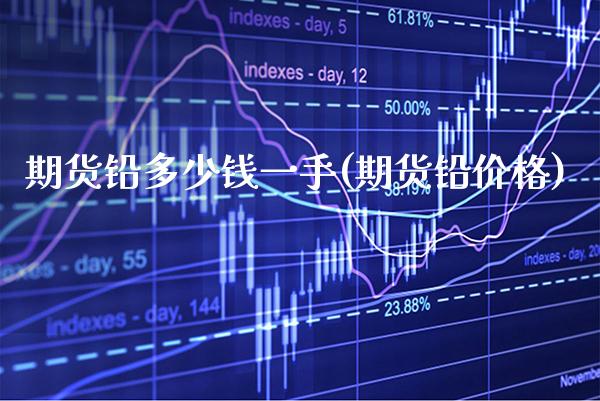 期货铅多少钱一手(期货铅) (https://www.njaxzs.com/) 黄金期货 第1张