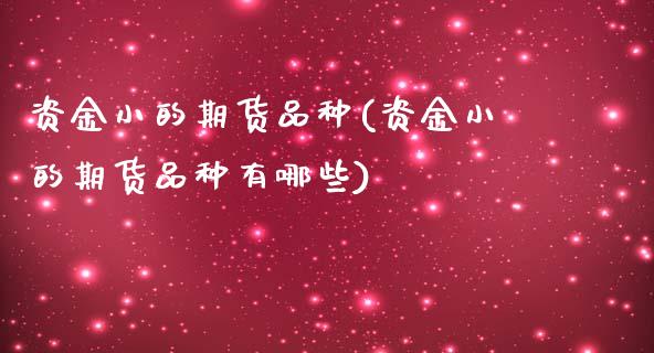 资金小的期货品种(资金小的期货品种有哪些) (https://www.njaxzs.com/) 黄金期货 第1张