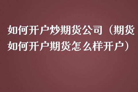 如何开户炒期货公司（期货如何开户期货怎么样开户） (https://www.njaxzs.com/) 内盘期货 第1张