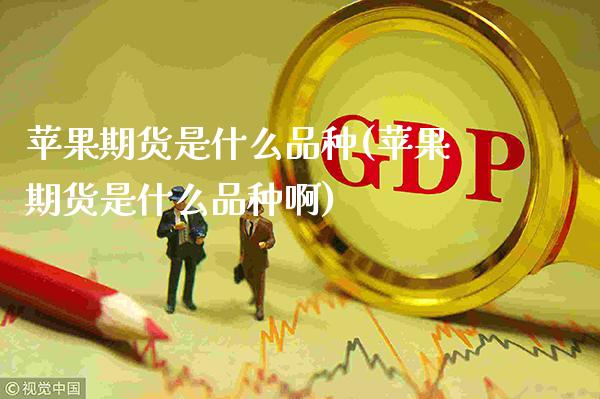 苹果期货是什么品种(苹果期货是什么品种啊) (https://www.njaxzs.com/) 期货直播间 第1张