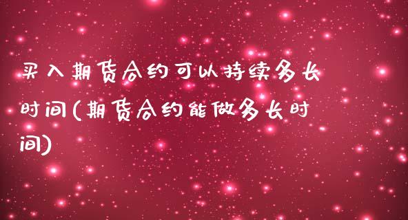 买入期货合约可以持续多长时间(期货合约能做多长时间) (https://www.njaxzs.com/) 黄金期货 第1张