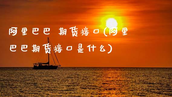 阿里巴巴 期货接口(阿里巴巴期货接口是什么) (https://www.njaxzs.com/) 期货直播间 第1张