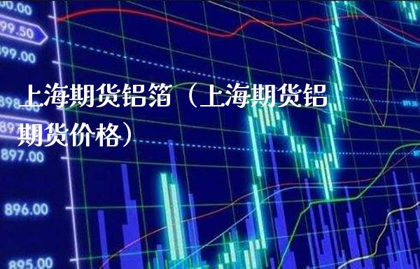 上海期货铝箔（上海期货铝期货） (https://www.njaxzs.com/) 期货行情 第1张