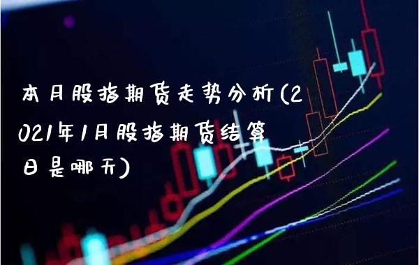 本月股指期货走势分析(2021年1月股指期货结算日是哪天) (https://www.njaxzs.com/) 内盘期货 第1张