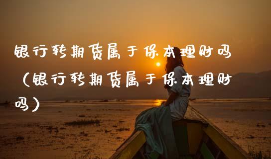 银行转期货属于保本理财吗（银行转期货属于保本理财吗） (https://www.njaxzs.com/) 黄金期货 第1张