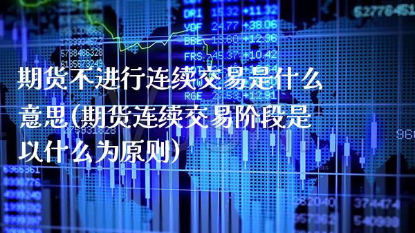 期货不进行连续交易是什么意思(期货连续交易阶段是以什么为原则) (https://www.njaxzs.com/) 期货行情 第1张