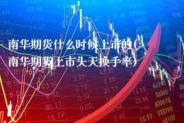 南华期货什么时候上市的(南华期货上市头天换手率) (https://www.njaxzs.com/) 期货直播间 第1张