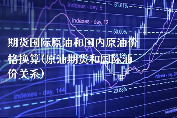 期货国际原油和国内原油价格换算(原油期货和国际油价关系) (https://www.njaxzs.com/) 期货直播间 第1张