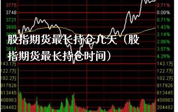 股指期货最长持仓几天（股指期货最长持仓时间） (https://www.njaxzs.com/) 期货直播间 第1张
