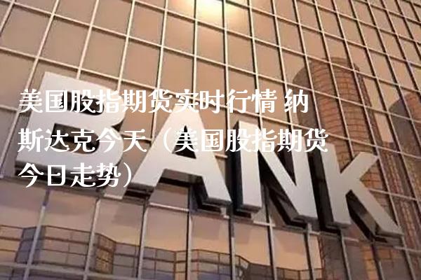 美国股指期货实时行情 纳斯达克今天（美国股指期货今日走势） (https://www.njaxzs.com/) 原油期货 第1张