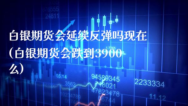 白银期货会延续反弹吗现在(白银期货会跌到3900么) (https://www.njaxzs.com/) 期货投资 第1张