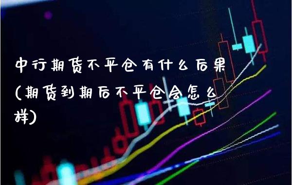 中行期货不平仓有什么后果(期货到期后不平仓会怎么样) (https://www.njaxzs.com/) 期货开户 第1张