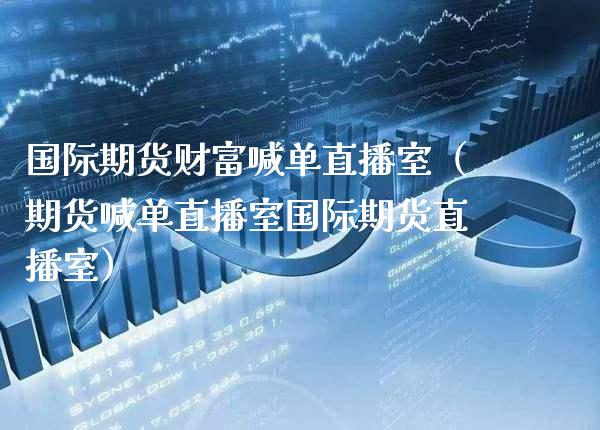 国际期货财富喊单直播室（期货喊单直播室国际期货直播室） (https://www.njaxzs.com/) 期货直播间 第1张
