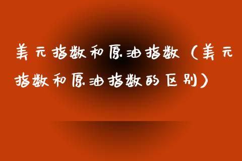 美元指数和原油指数（美元指数和原油指数的区别） (https://www.njaxzs.com/) 内盘期货 第1张